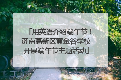 用英语介绍端午节！济南高新区黄金谷学校开展端午节主题活动
