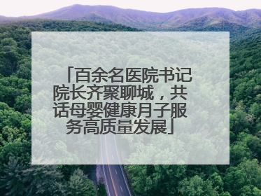 百余名医院书记院长齐聚聊城，共话母婴健康月子服务高质量发展