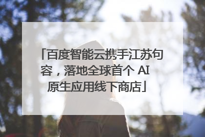 百度智能云携手江苏句容，落地全球首个 AI 原生应用线下商店