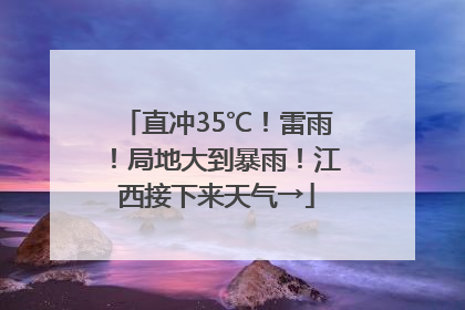 直冲35℃！雷雨！局地大到暴雨！江西接下来天气→
