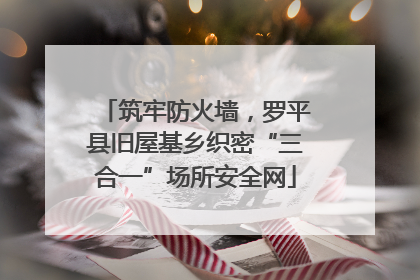 筑牢防火墙，罗平县旧屋基乡织密“三合一”场所安全网