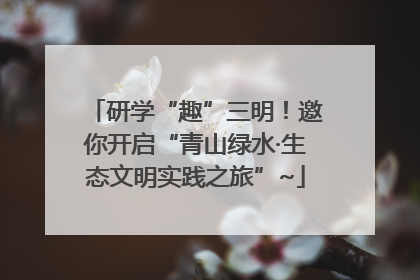 研学“趣”三明！邀你开启“青山绿水·生态文明实践之旅”~