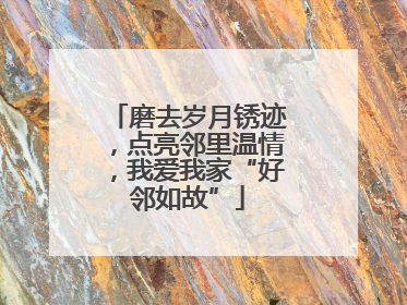 磨去岁月锈迹，点亮邻里温情，我爱我家“好邻如故”