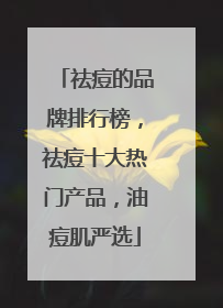祛痘的品牌排行榜，祛痘十大热门产品，油痘肌严选