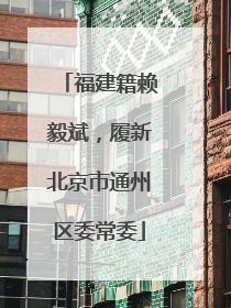 福建籍赖毅斌，履新北京市通州区委常委
