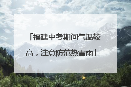 福建中考期间气温较高，注意防范热雷雨