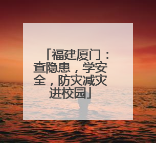 福建厦门：查隐患，学安全，防灾减灾进校园