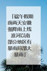 端午假期前两天安徽强降雨上线 淮河以南部分地区有暴雨局部大暴雨