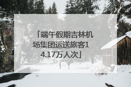 端午假期吉林机场集团运送旅客14.17万人次