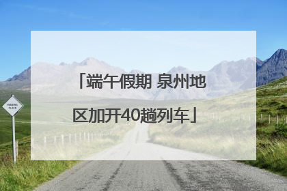 端午假期 泉州地区加开40趟列车