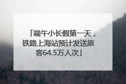 端午小长假第一天，铁路上海站预计发送旅客64.5万人次