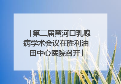 第二届黄河口乳腺病学术会议在胜利油田中心医院召开