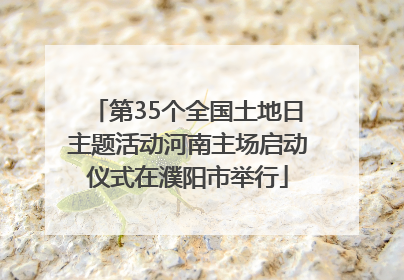 第35个全国土地日主题活动河南主场启动仪式在濮阳市举行