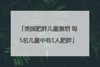 美国肥胖儿童激增 每5名儿童中有1人肥胖