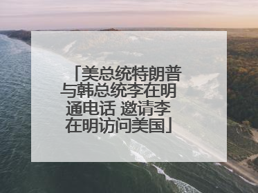美总统特朗普与韩总统李在明通电话 邀请李在明访问美国