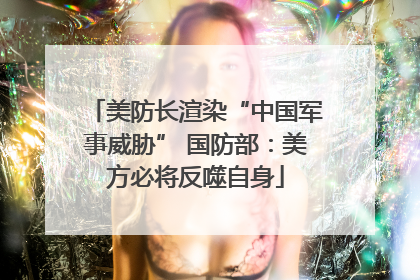 美防长渲染“中国军事威胁” 国防部：美方必将反噬自身