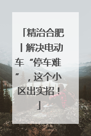 精治合肥丨解决电动车“停车难”，这个小区出实招！