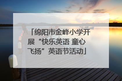 绵阳市金峰小学开展“快乐英语 童心飞扬”英语节活动