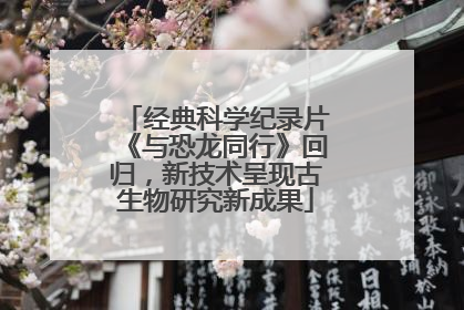 经典科学纪录片《与恐龙同行》回归，新技术呈现古生物研究新成果