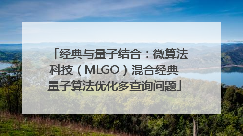 经典与量子结合：微算法科技（MLGO）混合经典量子算法优化多查询问题