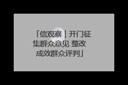 信观察｜开门征集群众意见 整改成效群众评判