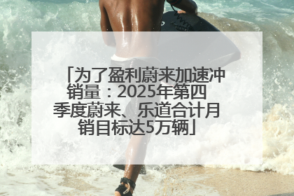 为了盈利蔚来加速冲销量：2025年第四季度蔚来、乐道合计月销目标达5万辆