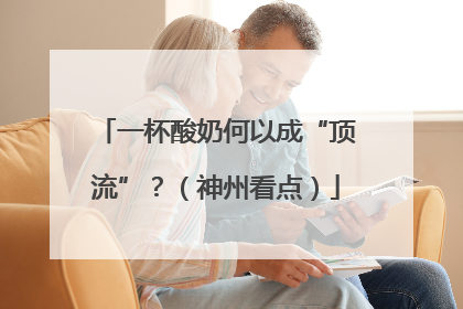 一杯酸奶何以成“顶流”？（神州看点）