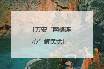 万安“网格连心”解民忧