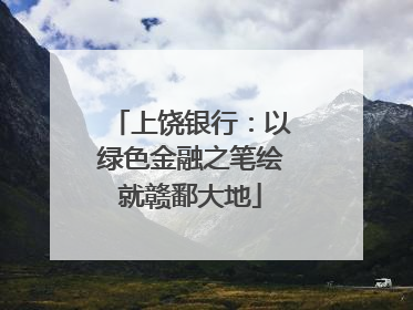 上饶银行：以绿色金融之笔绘就赣鄱大地