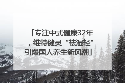 专注中式健康32年，维特健灵“祛湿轻”引爆国人养生新风潮