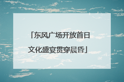 东风广场开放首日 文化盛宴贯穿晨昏