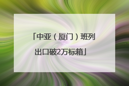 中亚（厦门）班列出口破2万标箱
