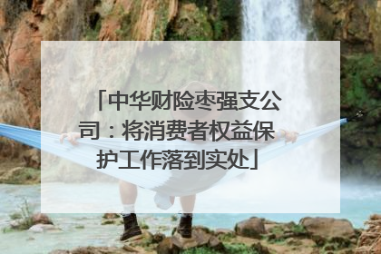 中华财险枣强支公司：将消费者权益保护工作落到实处