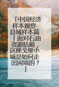 中国经济样本观察·县域样本篇丨面对石油资源枯竭，这座戈壁小城是如何走出困境的？