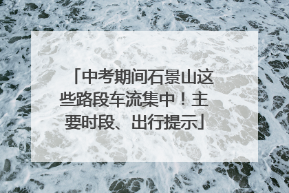 中考期间石景山这些路段车流集中！主要时段、出行提示