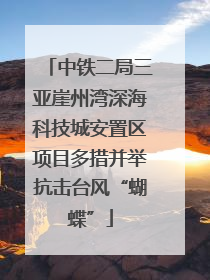 中铁二局三亚崖州湾深海科技城安置区项目多措并举抗击台风“蝴蝶”