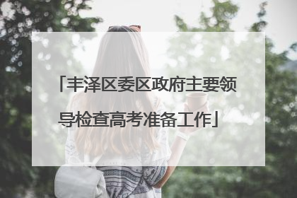 丰泽区委区政府主要领导检查高考准备工作