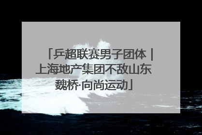 乒超联赛男子团体｜上海地产集团不敌山东魏桥·向尚运动
