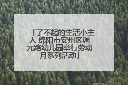 了不起的生活小主人 绵阳市安州区调元路幼儿园举行劳动月系列活动