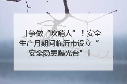 争做“吹哨人”！安全生产月期间临沂市设立“安全隐患曝光台”
