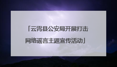云霄县公安局开展打击网络谣言主题宣传活动