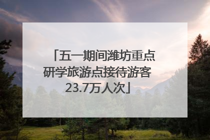 五一期间潍坊重点研学旅游点接待游客23.7万人次
