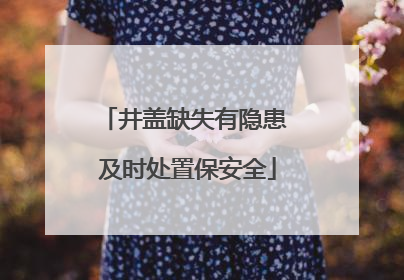 井盖缺失有隐患 及时处置保安全