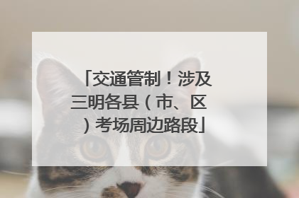 交通管制！涉及三明各县（市、区）考场周边路段