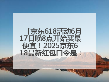 京东618活动6月17日晚8点开始买最便宜！2025京东618最新红包口令是：红包到手798