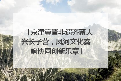 京津冀晋非遗齐聚大兴长子营，凤河文化奏响协同创新乐章