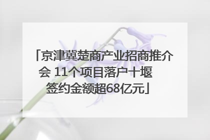 京津冀楚商产业招商推介会 11个项目落户十堰 签约金额超68亿元