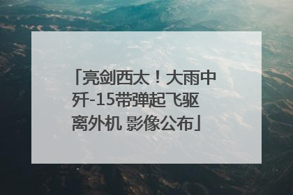 亮剑西太！大雨中歼-15带弹起飞驱离外机 影像公布