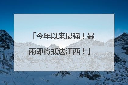 今年以来最强！暴雨即将抵达江西！
