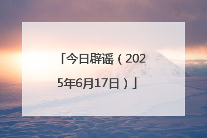 今日辟谣（2025年6月17日）